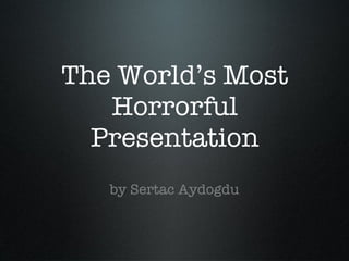 The worlds most horrorful presentation