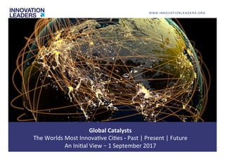 Global	Catalysts	
The	Worlds	Most	Innova1ve	Ci1es	-	Past	|	Present	|	Future	
An	Ini1al	View	–	1	September	2017	
WWW.INNOVA...