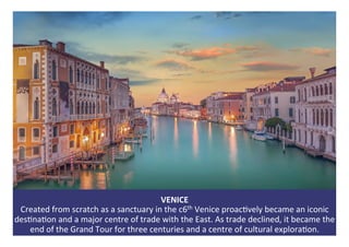 VENICE	
Created	from	scratch	as	a	sanctuary	in	the	c6th	Venice	proac1vely	became	an	iconic	
des1na1on	and	a	major	centre	o...