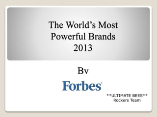 The World’s Most
Powerful Brands
2013
By
**ULTIMATE BEES**
Rockers Team
 