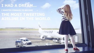 1
I HAD A DREAM...
THE MOST TWEETING
AIRLINE IN THE WORLD.
I WANTED FINNAIR TO BECOME
 
