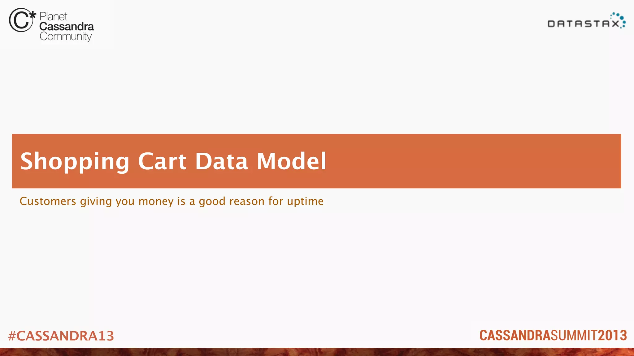 #CASSANDRA13
Customers giving you money is a good reason for uptime
Shopping Cart Data Model
 