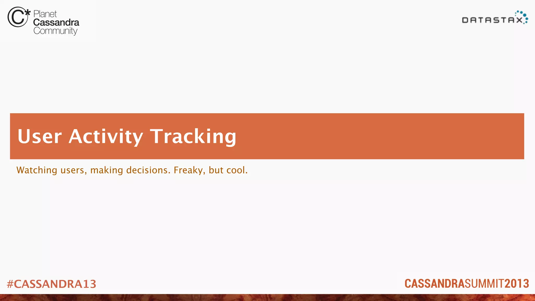 #CASSANDRA13
Watching users, making decisions. Freaky, but cool.
User Activity Tracking
 