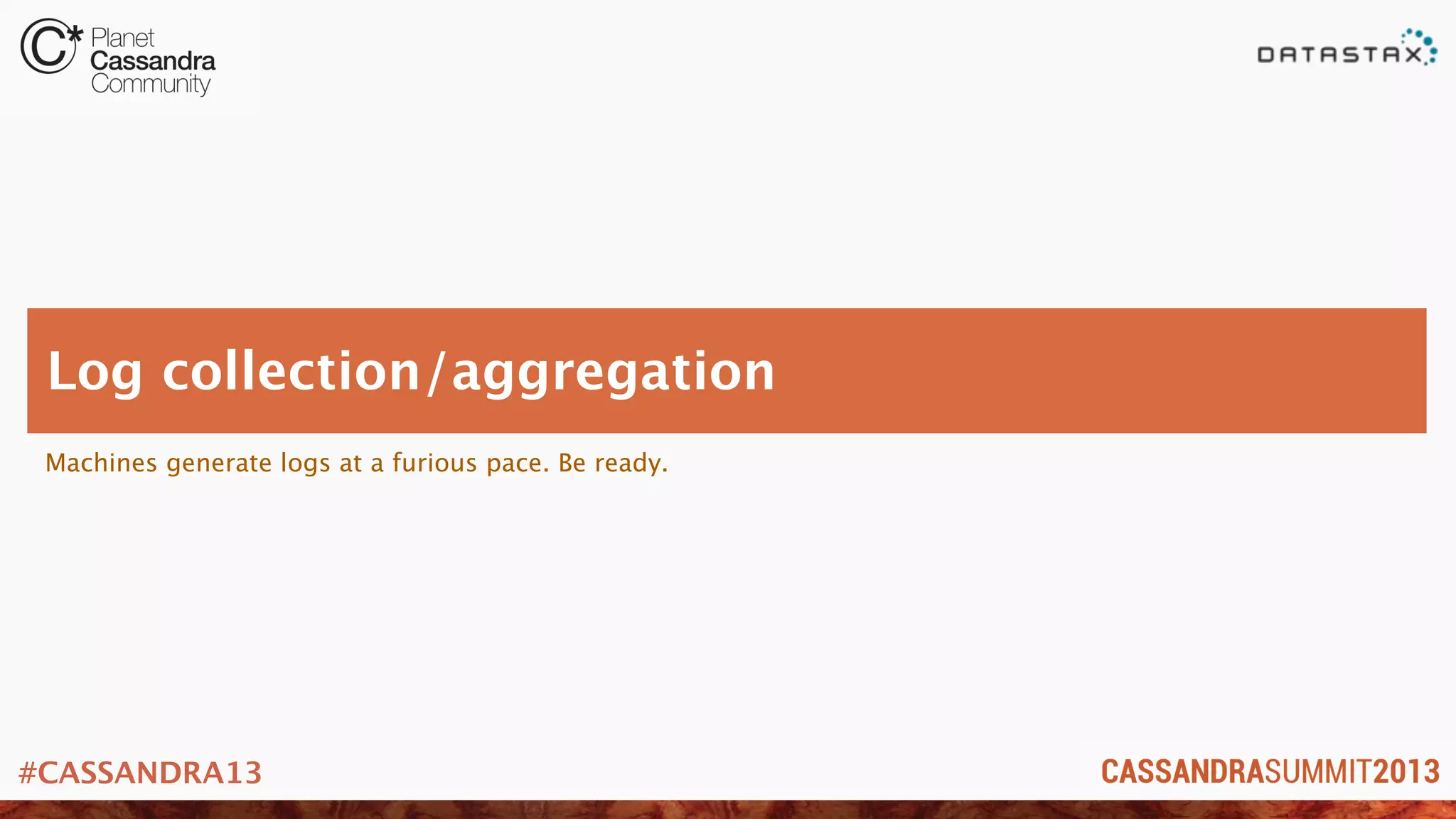 #CASSANDRA13
Machines generate logs at a furious pace. Be ready.
Log collection/aggregation
 