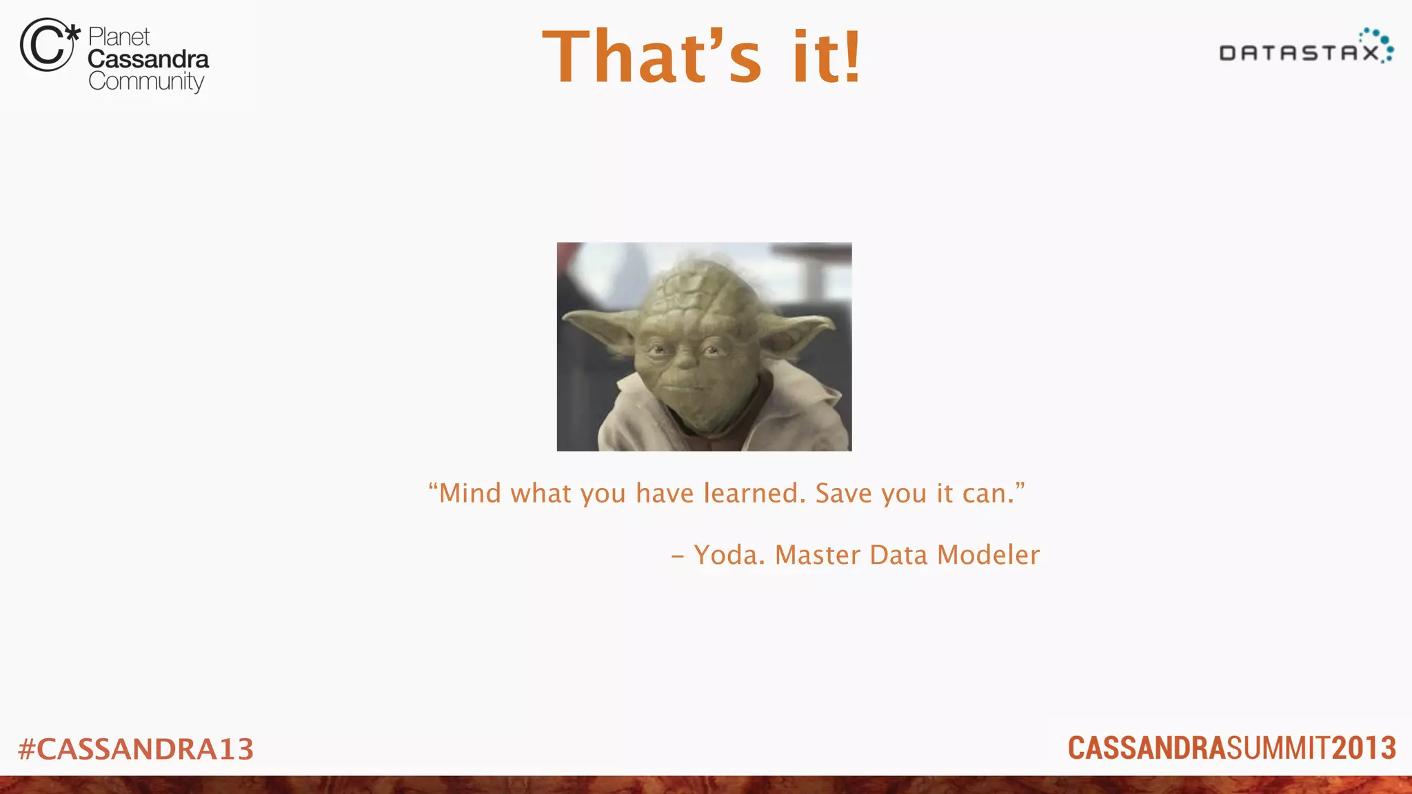 #CASSANDRA13
That’s it!
“Mind what you have learned. Save you it can.”
- Yoda. Master Data Modeler
 