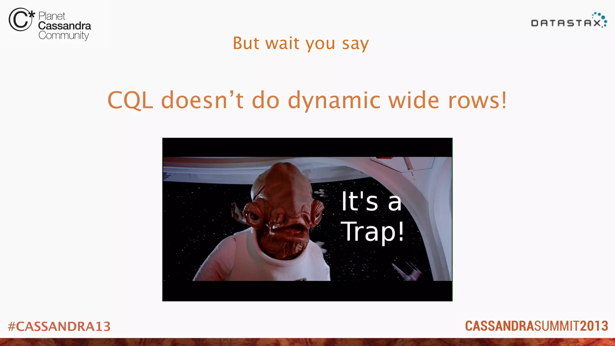 #CASSANDRA13
But wait you say
CQL doesn’t do dynamic wide rows!
 