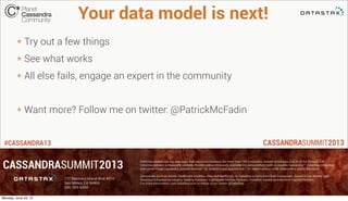 #CASSANDRA13
Your data model is next!
* Try out a few things
* See what works
* All else fails, engage an expert in the co...