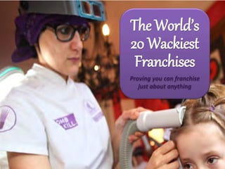 The World’s
20 Wackiest
Franchises
Proving you can franchise
just about anything
 