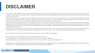 DISCLAIMER
The information and views presented here are prepared by Karvy Private Wealth (a division of Karvy Stock Broking Limited) or other Karvy Group companies. The information contained herein is based on
our analysis and upon sources that we consider reliable. We, however, do not vouch for the accuracy or the completeness thereof. This material is for personal information and we are not responsible for
any loss incurred based upon it.
The investments discussed or recommended here may not be suitable for all investors. Investors must make their own investment decisions based on their specific investment objectives and financial
position and using such independent advice, as they believe necessary. While acting upon any information or analysis mentioned here, investors may please note that neither Karvy nor any person
connected with any associated companies of Karvy accepts any liability arising from the use of this information and views mentioned here.
The author, directors and other employees of Karvy and its affiliates may hold long or short positions in the above-mentioned companies from time to time. Every employee of Karvy and its associated
companies are required to disclose their individual stock holdings and details of trades, if any, that they undertake. The team rendering corporate analysis and investment recommendations are restricted in
purchasing/selling of shares or other securities till such a time this recommendation has either been displayed or has been forwarded to clients of Karvy. All employees are further restricted to place orders
only through Karvy Stock Broking Ltd.
The information given in this document on tax are for guidance only, and should not be construed as tax advice. Investors are advised to consult their respective tax advisers to understand the specific tax
incidence applicable to them. We also expect significant changes in the tax laws once the new Direct Tax Code is in force – this could change the applicability and incidence of tax on investments
Karvy Private Wealth (A division of Karvy Stock Broking Limited) operates from within India and is subject to Indian regulations.
Karvy Stock Broking Ltd. is a SEBI registered stock broker, depository participant having its offices at:
702, Hallmark Business plaza, Sant Dnyaneshwar Marg, Bandra (East), off Bandra Kurla Complex, Mumbai 400 051 .
(Registered office Address: Karvy Stock Broking Limited, “KARVY HOUSE”, 46, Avenue 4, Street No.1, Banjara Hills, Hyderabad 500 034)
SEBI registration No’s: ”NSE(CM):INB230770138, NSE(F&O): INF230770138, BSE: INB010770130, BSE(F&O): INF010770131,NCDEX(00236, NSE(CDS):INE230770138, NSDL – SEBI Registration No:
IN-DP-NSDL-247-2005, CSDL-SEBI Registration No:IN-DP-CSDL-305-2005, PMS Registration No.: INP000001512”
 