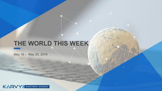 THE WORLD THIS WEEK
May 16 – May 20, 2016
 