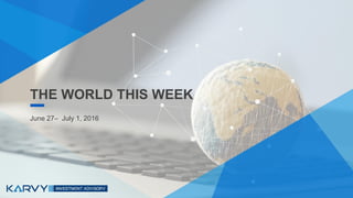 THE WORLD THIS WEEKTHE WORLD THIS WEEK
June 27– July 1, 2016
 