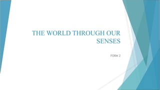 THE WORLD THROUGH OUR
SENSES
FORM 2

 