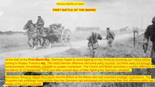 Famous Battles of ww1
FIRST BATTLE OF THE MARNE
At the start of the First World War, Germany hoped to avoid fighting on tw...