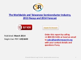 The Worldwide and Taiwanese Semiconductor Industry,
2013 Recap and 2014 Forecast

Published: March 2014
Single User PDF: US$1600

Order this report by calling
+1 888 391 5441 or Send an email
to sales@sandlerresearch.org
with your contact details and
questions if any.

© SandlerResearch.org/ Contact sales@sandlerresearch.org

1

 