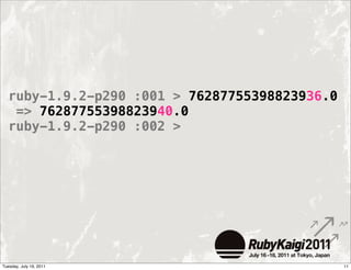 ruby-1.9.2-p290 :001 > 76287755398823936.0
   => 76287755398823940.0
  ruby-1.9.2-p290 :002 >




Tuesday, July 19, 2011                         11
 