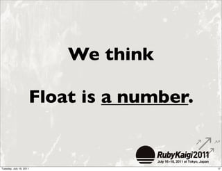 We think

                     Float is a number.


Tuesday, July 19, 2011                    17
 