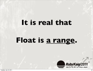 It is real that

                         Float is a range.


Tuesday, July 19, 2011                       18
 