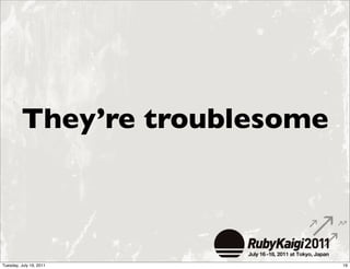 They’re troublesome



Tuesday, July 19, 2011         19
 