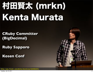 CRuby Committer
   (BigDecimal)

   Ruby Sapporo

   Kosen Conf


http://www.flickr.com/photos/koichiroo/5244581973/
Tuesday, July 19, 2011                               2
 