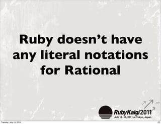 Ruby doesn’t have
            any literal notations
                for Rational


Tuesday, July 19, 2011              23
 