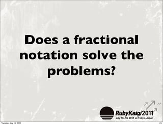 Does a fractional
                    notation solve the
                        problems?


Tuesday, July 19, 2011                   24
 