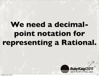 We need a decimal-
      point notation for
   representing a Rational.


Tuesday, July 19, 2011        27
 