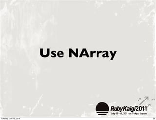 Use NArray



Tuesday, July 19, 2011                35
 