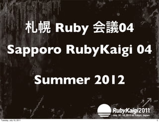 Ruby    04
      Sapporo RubyKaigi 04

                         Summer 2012

Tuesday, July 19, 2011                  5
 