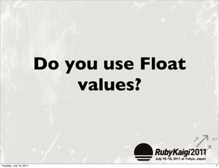 Do you use Float
                             values?



Tuesday, July 19, 2011                      7
 