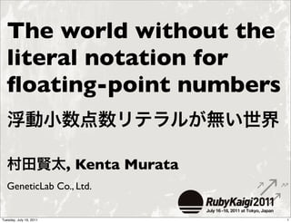 The world without the
   literal notation for
   ﬂoating-point numbers


                         , Kenta Murata
   GeneticLab Co., Ltd.


Tuesday, July 19, 2011                    1
 