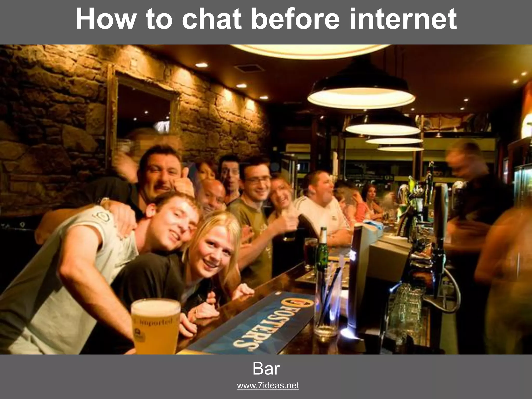 How to chat before internet?
Bar
www.7ideas.net