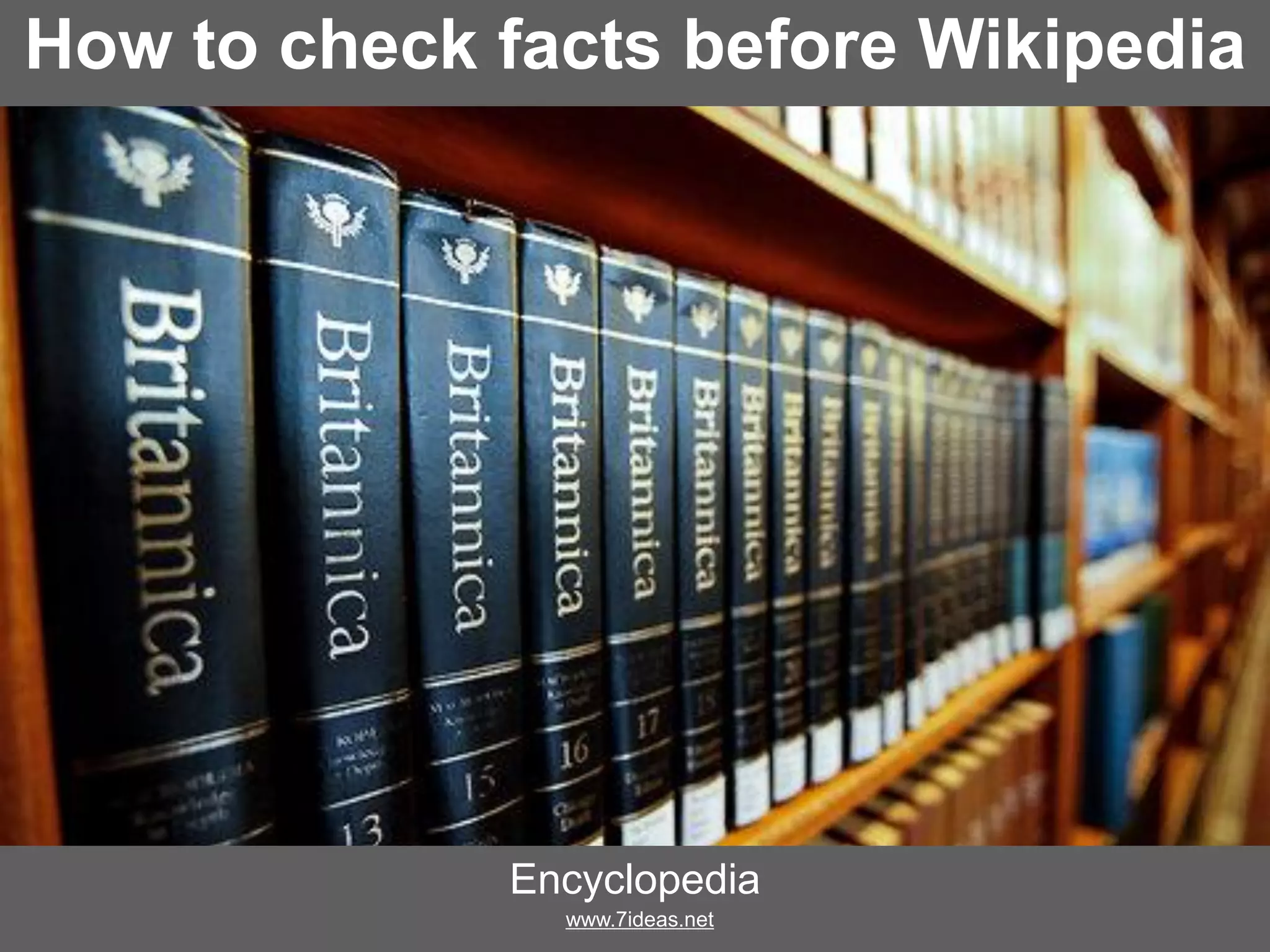 How to check facts before Wikipedia
Encyclopedia
www.7ideas.net
