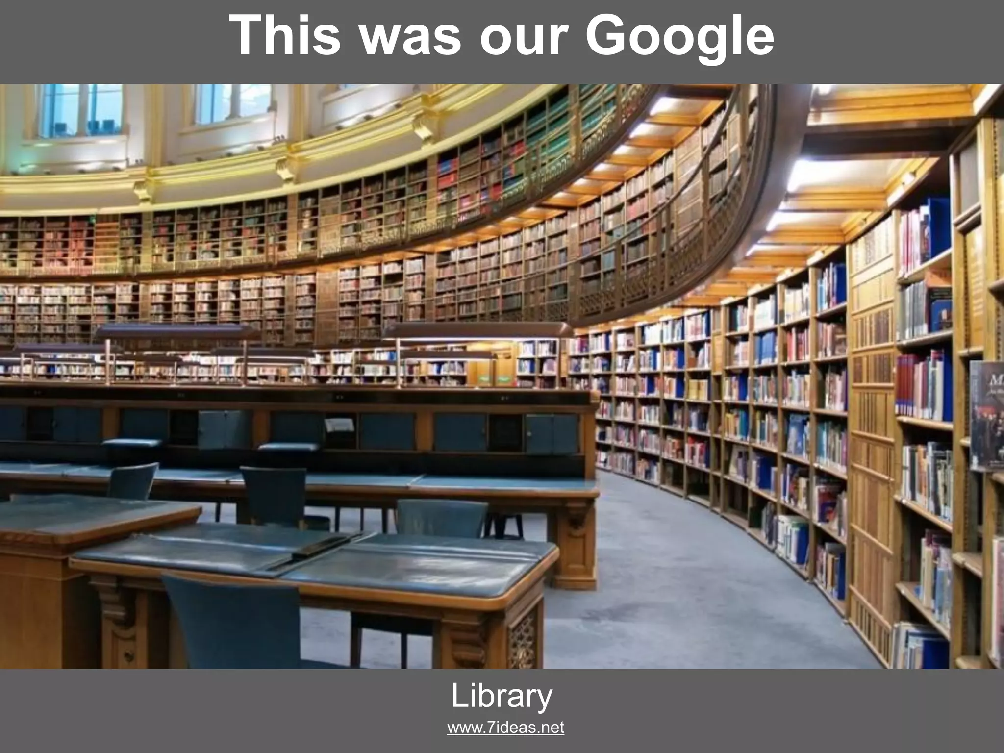 This was our Google
Library
www.7ideas.net
