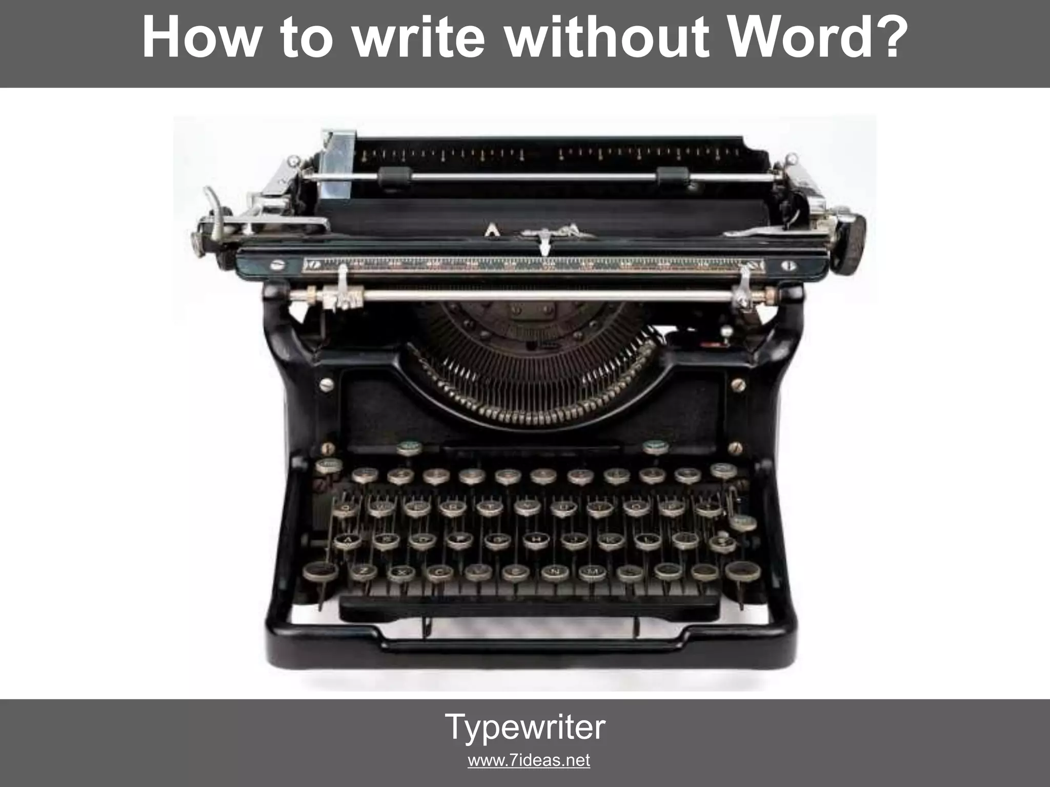 How to write without Word?
Typewriter
www.7ideas.net