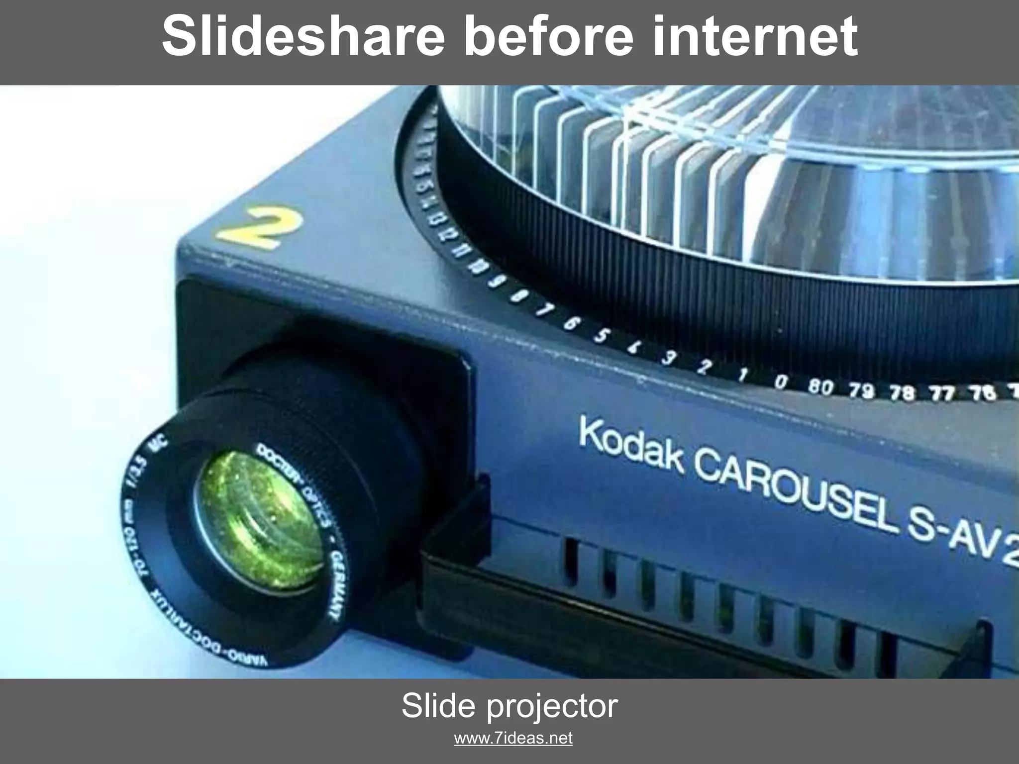 Slideshare before internet
Slide projector
www.7ideas.net