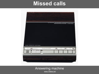 Missed calls

Answering machine
www.7ideas.net

 