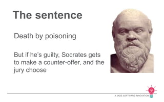 A JADE SOFTWARE INNOVATION 
The sentence 
Death by poisoning 
But if he’s guilty, Socrates gets 
to make a counter-offer, and the 
jury choose 
 