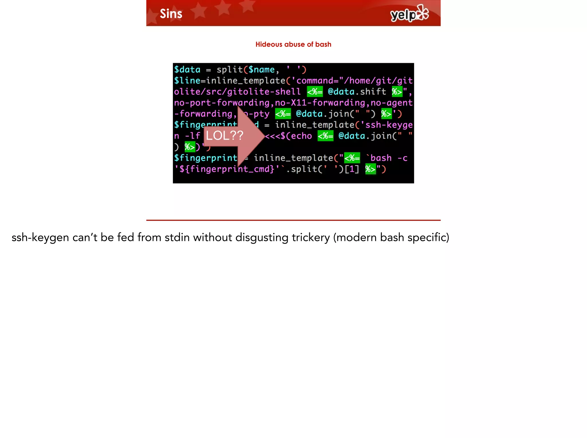 Sins
Hideous abuse of bash

LOL??
$864

ssh-keygen can’t be fed from stdin without disgusting trickery (modern bash specific)

 