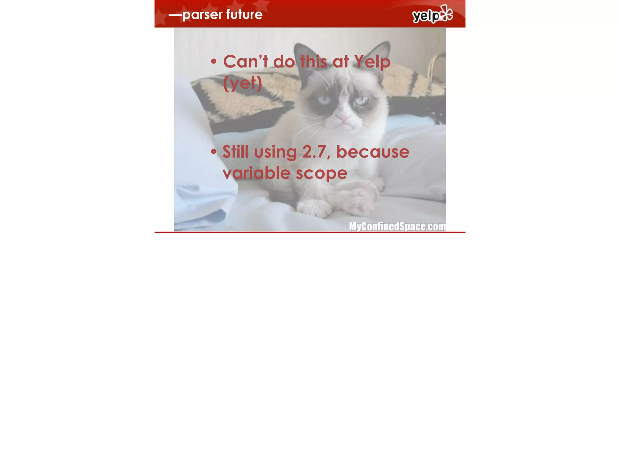 —parser future
!

• Can’t do this at Yelp
(yet)

• Still using 2.7, because
$864
variable scope

 