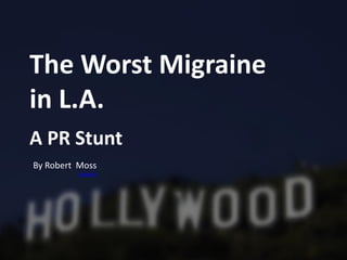 The Worst Migraine
in L.A.
A PR Stunt
By Robert Moss
LinkedIn

 