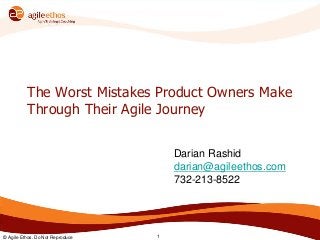 © Agile Ethos. Do Not Reproduce 1
The Worst Mistakes Product Owners Make
Through Their Agile Journey
Darian Rashid
darian@agileethos.com
732-213-8522
 