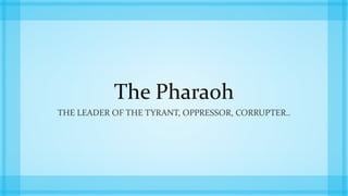 The Pharaoh
THE LEADER OF THE TYRANT, OPPRESSOR, CORRUPTER..
 