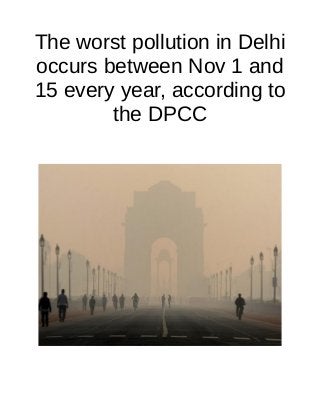 The worst pollution in Delhi
occurs between Nov 1 and
15 every year, according to
the DPCC
 