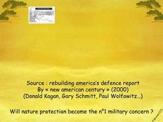 Source : rebuilding america’s defence report By « new american century » (2000) (Donald Kagan, Gary Schmitt, Paul Wolfowitz…) Will nature protection become the n°1 military concern ? 