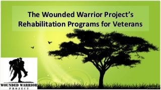 The Wounded Warrior Project’s
Rehabilitation Programs for Veterans

 