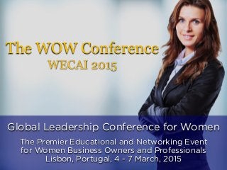 Global Leadership Conference for Women
The Premier Educational and Networking Event
for Women Business Owners and Professionals
Lisbon, Portugal, 4 - 7 March, 2015
WECAI 2015
The WOW Conference
 