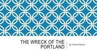 THE WRECK OF THE
PORTLAND
By: Prairee Marlier
 