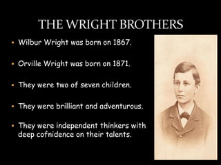  Wilbur Wright was born on 1867.


 Orville Wright was born on 1871.


 They were two of seven children.


 They were brilliant and adventurous.


 They were independent thinkers with
 deep cofnidence on their talents.
 