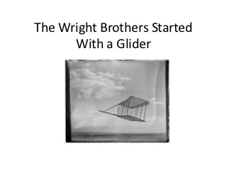 The Wright Brothers Started
      With a Glider
 