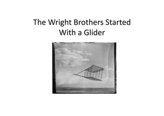 The Wright Brothers Started
      With a Glider
 